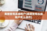 离婚官司冻结账户(离婚官司冻结账户怎么操作)