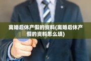离婚后休产假的资料(离婚后休产假的资料怎么填)