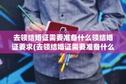 去领结婚证需要准备什么领结婚证要求(去领结婚证需要准备什么证件)