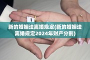 新的婚姻法离婚规定(新的婚姻法离婚规定2024年财产分割)