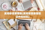 离婚都需要哪些(离婚都需要哪些证件和材料)