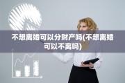 不想离婚可以分财产吗(不想离婚可以不离吗)