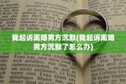 我起诉离婚男方沉默(我起诉离婚男方沉默了怎么办)