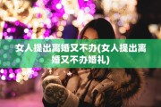 女人提出离婚又不办(女人提出离婚又不办婚礼)