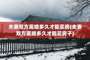 夫妻双方离婚多久才能买房(夫妻双方离婚多久才能买房子)