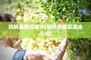 妈妈离婚后溜冰(妈妈离婚后溜冰小说)