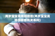 两岁宝宝离婚跟爸爸(两岁宝宝离婚跟爸爸有关系吗)