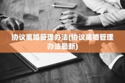 协议离婚管理办法(协议离婚管理办法最新)