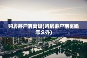 购房落户前离婚(购房落户前离婚怎么办)