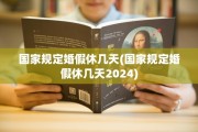 国家规定婚假休几天(国家规定婚假休几天2024)