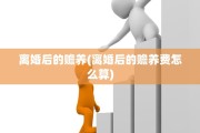离婚后的赡养(离婚后的赡养费怎么算)