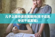 儿子上高中适合离婚吗(孩子读高中该不该离婚)