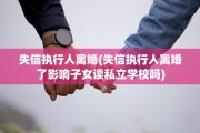 失信执行人离婚(失信执行人离婚了影响子女读私立学校吗)