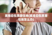 离婚后在原居住地(离婚后在原居住地怎么办)