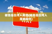被告是台湾人离婚(被告是台湾人离婚案件)