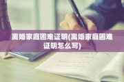 离婚家庭困难证明(离婚家庭困难证明怎么写)