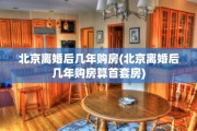 北京离婚后几年购房(北京离婚后几年购房算首套房)
