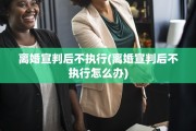 离婚宣判后不执行(离婚宣判后不执行怎么办)