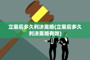 立案后多久判决离婚(立案后多久判决离婚有效)