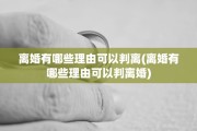 离婚有哪些理由可以判离(离婚有哪些理由可以判离婚)
