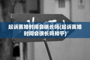 起诉离婚时间会很长吗(起诉离婚时间会很长吗知乎)
