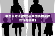 中国离婚法律规定(中国离婚法律规定有哪些)