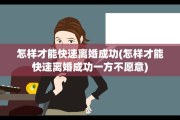 怎样才能快速离婚成功(怎样才能快速离婚成功一方不愿意)
