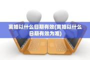 离婚以什么日期有效(离婚以什么日期有效为准)