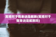 离婚对于我来说是解脱(离婚对于我来说是解脱吗)
