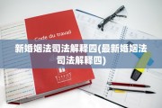 新婚姻法司法解释四(最新婚姻法司法解释四)