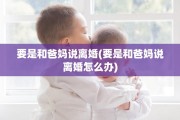 要是和爸妈说离婚(要是和爸妈说离婚怎么办)