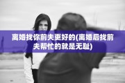 离婚找你前夫更好的(离婚后找前夫帮忙的就是无耻)