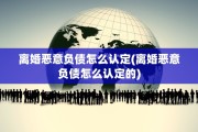 离婚恶意负债怎么认定(离婚恶意负债怎么认定的)