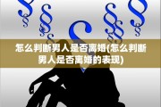 怎么判断男人是否离婚(怎么判断男人是否离婚的表现)