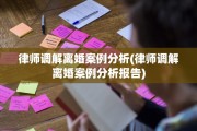 律师调解离婚案例分析(律师调解离婚案例分析报告)