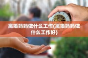 离婚妈妈做什么工作(离婚妈妈做什么工作好)