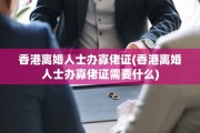 香港离婚人士办寡佬证(香港离婚人士办寡佬证需要什么)