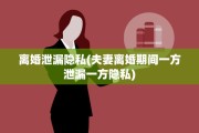 离婚泄漏隐私(夫妻离婚期间一方泄漏一方隐私)