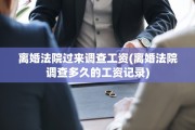 离婚法院过来调查工资(离婚法院调查多久的工资记录)