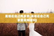 离婚后自己死家里(离婚后自己死家里会知道吗)