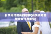 有关离婚的新闻案件(有关离婚的新闻案件有哪些)
