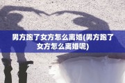 男方跑了女方怎么离婚(男方跑了女方怎么离婚呢)