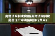 离婚法院判决房屋(离婚法院判决房屋过户申请强制执行费用)
