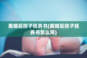 离婚后孩子抚养书(离婚后孩子抚养书怎么写)