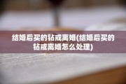 结婚后买的钻戒离婚(结婚后买的钻戒离婚怎么处理)