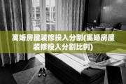 离婚房屋装修投入分割(离婚房屋装修投入分割比例)