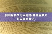判刑后多久可以离婚(判刑后多久可以离婚登记)