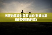 老婆说离婚时哭着说的(老婆说离婚时哭着说的话)