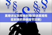 离婚诉讼怎样拖时间(起诉离婚拖延时间的具体细节攻略)