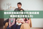 爸妈离婚我跟对象分手(爸妈离婚我跟对象分手怎么办)